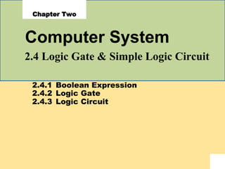 Chapter Two
Computer System
2.4 Logic Gate & Simple Logic Circuit
2.4.1
2.4.2
2.4.3
Boolean Expression
Logic Gate
Logic Circuit
 