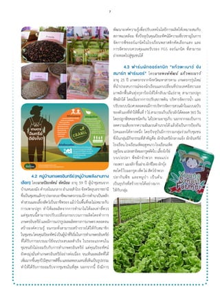 4.2	 หมู่บ้านเกษตรอินทรีย์(หมู่บ้านพลังงานทาง
เลือก) โดยนายปิยะทัศน์ ทัศนิยม อายุ 59 ปี ผู้น�ำชุมชนจาก
บ้านหนองมัง ต�ำบลโนนกลาง อ�ำเภอส�ำโรง จังหวัดอุบลราชธานี
ซึ่งเป็นชุมชนเล็กๆประกอบอาชีพเกษตรกรรมมีการท�ำนาเป็นหลัก
ท�ำสวนและเลี้ยงสัตว์เป็นอาชีพรอง แม้ว่าในพื้นที่จะไม่เหมาะกับ
การเพาะปลูก ท�ำให้ผลผลิตจากการท�ำนาไม่ได้ผลเท่าที่ควร
แต่ชุมชนนี้สามารถปรับเปลี่ยนกระบวนการผลิตโดยท�ำการ
เกษตรอินทรีย์ และมีการแปรรูปผลผลิตทางการเกษตร ตลอดจน
สร้างองค์ความรู้ จนกระทั่งสามารถสร้างรายได้ให้กับสมาชิก
ในชุมชนโดยคุณปิยะทัศน์เป็นผู้น�ำที่ริเริ่มในการท�ำเกษตรอินทรีย์
ที่ได้รับการอบรมมาใช้จนประสบผลส�ำเร็จ ในระยะแรกคนใน
ชุมชนยังไม่ยอมรับกับการท�ำเกษตรอินทรีย์ แต่คุณปิยะทัศน์
ยังคงมุ่งมั่นท�ำเกษตรอินทรีย์อย่างต่อเนื่อง จนเห็นผลผลิตที่ได้
เพิ่มมากขึ้นทุกปีมีสุขภาพดีขึ้นและผลตอบแทนที่เห็นเป็นรูปธรรม
ท�ำให้ได้รับการยอมรับจากชุมชนในที่สุด นอกจากนี้ ยังมีการ
พัฒนาองค์ความรู้เพื่อปรับเทคโนโลยีการผลิตให้เหมาะสมกับ
สภาพแวดล้อม ซึ่งปัจจุบันคุณปิยะทัศน์มีความเชี่ยวชาญในการ
จัดการพืชออร์แกนิคในโรงเรือนพลาสติกคัดเลือกแสง และ
การจัดระบบควบคุมและรับรอง PGS ออร์แกนิค ที่สามารถ
ถ่ายทอดไปสู่ชุมชนได้
	 4.3	 ฟาร์มผักออร์แกนิก “แก้วพะเนาว์ ยัง
สมาร์ท ฟาร์เมอร์” โดยนายพงษ์พัฒน์ แก้วพะเนาว์
อายุ 25 ปี เกษตรกรจากจังหวัดมหาสารคาม เกษตรกรรุ่นใหม่
ที่น�ำประสบการณ์ของนักเรียนแลกเปลี่ยนที่ประเทศอิสราเอล
มาพลิกฟื้นดินทุ่งกุลาร้องไห้ให้กลับมามีแร่ธาตุ สามารถปลูก
พืชผักได้ โดยเริ่มจากการปรับสภาพดิน บริหารจัดการน�้ำ และ
ปรับระบบนิเวศตลอดจนมีการบริหารจัดการสวนผักในแบบฉบับ
ของตัวเองที่ท�ำให้พื้นที่7ไร่สามารถเก็บเกี่ยวผักได้ตลอด365วัน
โดยปลูกพืชคละชนิดกัน ไล่ไปตามอายุเก็บ นอกจากจะเป็นการ
ลดความเสี่ยงจากความผันผวนด้านรายได้แล้วยังเป็นการป้องกัน
โรคแมลงได้ทางหนึ่ง โดยปัจจุบันมีการรวมกลุ่มร่วมกับชุมชน
ซึ่งในกลุ่มมีกิจกรรมที่ส�ำคัญคือ ผักอินทรีย์กลางแจ้ง ผักอินทรีย์
โรงเรือน โรงเรือนเห็ดฤดูหนาว โรงเรือนเห็ด
ฤดูร้อนแปลงสาธิตมะกรูดตัดใบเลี้ยงไก่ไข่
บนบ่อปลา พืชผักจ�ำพวก หอมแบ่ง
กะเพรา  แมงลักขึ้นฉ่ายผักชีไทยผักบุ้ง
ตะไคร้ใบมะกรูดเห็ดไผ่สัตว์จ�ำพวก
ปลากินพืช และหมูป่า เป็นต้น
เป็นธุรกิจที่สร้างรายได้อย่างมาก
ให้กับกลุ่ม
7
 