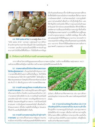 4.4	 โคโค่ เมล่อน ฟาร์ม โดยนายณัฐ มั่นคง เจ้าของ
“โคโค่ เมล่อน ฟาร์ม” อ.สามชุก จ.สุพรรณบุรี จบการศึกษา
ด้านบริหารธุรกิจจากมหาวิทยาลัยแม่โจ้ มีความสนใจในธุรกิจ
การเกษตร และเห็นว่าเมล่อนเป็นผลไม้ที่มีราคาค่อนข้างสูง
สามารถท�ำเงินได้โดยใช้พื้นที่ไม่มาก จึงได้เริ่มศึกษาหาข้อมูล
เกี่ยวกับเมล่อนด้วยตนเองทั้งการไปศึกษาดูงานตามสถานที่ต่างๆ
อีกทั้งยังได้เข้าร่วมอบรมในโครงการของดีแทคทั้งด้านการตลาด
การเปิดเพจขายสินค้า การท�ำตลาดออนไลน์ การถ่ายรูปสินค้า
และการน�ำเสนอสินค้าเพื่อสร้างการรับรู้ไปยังผู้บริโภค และ
ที่ส�ำคัญได้น�ำเทคโนโลยีมาใช้ในการปลูกเมล่อนในลักษณะ
ฟาร์มแม่นย�ำ มีการน�ำระบบเซนเซอร์อัจฉริยะ ที่ท�ำหน้าที่สังเกต
และติดตามการเปลี่ยนแปลงปัจจัยในการเพาะปลูก ซึ่งเป็นหัวใจ
ส�ำคัญที่สุดของเกษตรกรแม่นย�ำ จากปกติที่ขึ้นกับความรู้สึกและ
ความช�ำนาญของเกษตรเอง รวมทั้งมีการส่งข้อมูล ทั้งความชื้น
แสงและอุณหภูมิท�ำให้ได้ข้อมูลแบบreal-timeระบบจะท�ำการ
ประมวลและวิเคราะห์ข้อมูล พร้อมทั้งแสดงผลผ่านแอปพลิเคชัน
แบบ real-time ซึ่งจะท�ำให้ได้ผลผลิตตรงตามความต้องการ
คุณภาพคงที่ วางแผนระบบการตลาดดีขึ้น
	 จากการศึกษาวิเคราะห์ข้อมูลและถอดบทเรียนจากเกษตรกรรุ่นใหม่ รวมถึงการลงพื้นที่สัมภาษณ์เกษตรกร พบว่า
องค์ประกอบที่มีส่วนส�ำคัญในการผลักดันการสร้างเกษตรกรรุ่นใหม่ให้ประสบผลส�ำเร็จ คือ
5. ปัจจัยความส�ำเร็จในการสร้างเกษตรกรยุคใหม่
	 5.1	 เกษตรกรต้องมีใจรักอาชีพเกษตรกรและ
ใฝ่เรียนรู้ตลอดเวลา เป็นจุดเริ่มต้นที่ส�ำคัญของการท�ำ
การเกษตรที่ต้องมีใจรักและความตั้งใจเป็นพื้นฐาน จึงท�ำให้เกิด
ความทุ่มเทและเอาใจใส่ มีความสุขกับสิ่งที่ท�ำ ใฝ่เรียนรู้ในการ
พัฒนาตนเองตลอดเวลาไม่หยุดนิ่งเข้าใจธรรมชาติและระบบนิเวศ
เช่น ดิน น�้ำ ป่า เพื่อปรับรูปแบบการท�ำการเกษตรให้เหมาะสม
	 5.2	 การสร้างแรงจูงใจและการเพิ่มศักยภาพ
การท�ำการเกษตร เป็นการสนับสนุนให้เกษตรกรที่ท�ำอยู่แล้ว
หรือเกษตรกรที่เข้ามาใหม่มีความสนใจและพร้อมในการท�ำ
การเกษตรอย่างมีประสิทธิภาพ เช่น ความพร้อมด้านเทคโนโลยี
และองค์ความรู้การท�ำการเกษตร ระบบข้อมูลเพื่อประกอบการ
ตัดสินใจ โดยเฉพาะข้อมูลด้านการตลาด การเข้าถึงเทคโนโลยี
สารสนเทศ การเรียนรู้และถ่ายทอดเทคโนโลยี เพื่อเสริมสร้าง
ทักษะแก่เกษตรกร มีปัจจัยการผลิตที่จ�ำเป็นพื้นฐาน โดยเฉพาะ
ที่ดินท�ำกิน และพันธุ์พืชพันธุ์สัตว์ เป็นต้น
	 5.3	 การสร้างเกษตรกรรุ่นใหม่เข้าสู่การท�ำ
การเกษตร ทุกภาคส่วนทั้งในส่วนของภาครัฐและภาคเอกชน
ควรมีบทบาทร่วมกันในการสนับสนุนและผลักดันให้เกิดเกษตรกร
รุ่นใหม่ๆ เพื่อสืบสานอาชีพเกษตรกรรม เช่น ทุนการศึกษา
แหล่งเงินทุนในการประกอบอาชีพ และการสนับสนุนเทคโนโลยี
เป็นต้น
	 5.4	 การยกย่องเชิดชูเกียรติและประกาศ
เกียรติคุณให้กับเกษตรกรที่ประสบความส�ำเร็จ
ทั้งกลุ่มที่ท�ำการเกษตรอยู่แล้วในปัจจุบัน และกลุ่มเกษตรกร
รุ่นใหม่ที่เข้ามาท�ำการเกษตร เพื่อเป็นการสร้างความภาคภูมิใจ
ให้กับเกษตรกรที่มีความตั้งใจในการประกอบอาชีพ และยังเป็น
การสร้างแรงบันดาลใจให้กับเกษตรกรรุ่นใหม่ๆ หรือผู้ที่สนใจ
จะเข้ามาท�ำอาชีพเกษตรกรรมต่อไป
8
 