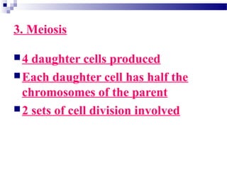 3. Meiosis
4 daughter cells produced
Each daughter cell has half the
chromosomes of the parent
2 sets of cell division involved
 