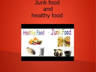 Junk food
and
healthy food
 