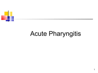 1
Acute Pharyngitis
 