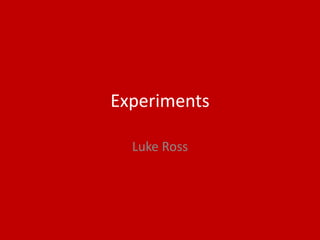 Experiments
Luke Ross
 