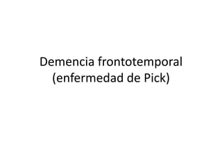 Demencia frontotemporal
(enfermedad de Pick)
 