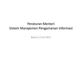 Peraturan Menteri
Sistem Manajemen Pengamanan Informasi
Batam, 6 Juli 2017
 