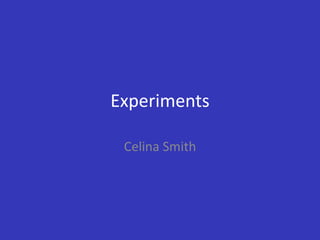 Experiments
Celina Smith
 