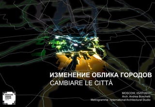 1
CAMBIARE LE CITTÀ
MOSCOW, 05/07/2017
Arch. Andrea Boschetti
Metrogramma - International Architectural Studio
ИЗМЕНЕНИЕ ОБЛИКА ГОРОДОВ
 