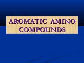 AROMATIC AMINOAROMATIC AMINO
COMPOUNDSCOMPOUNDS
 