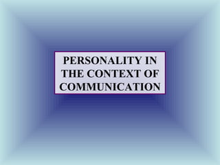 PERSONALITY IN
THE CONTEXT OF
COMMUNICATION
 
