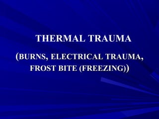 THERMAL TRAUMA
((BURNSBURNS,, ELECTRICAL TRAUMAELECTRICAL TRAUMA,,
FROST BITE (FREEZING)FROST BITE (FREEZING)))
 