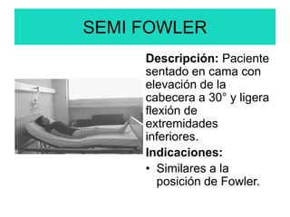 SEMI FOWLER
Descripción: Paciente
sentado en cama con
elevación de la
cabecera a 30° y ligera
flexión de
extremidades
inferiores.
Indicaciones:
• Similares a la
posición de Fowler.
 