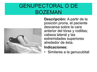 GENUPECTORAL O DE
BOZEMAN
Descripción: A partir de la
posición prona, el paciente
descansa sobre la cara
anterior del tórax y rodillas;
cabeza lateral y las
extremidades superiores
alrededor de ésta.
Indicaciones:
• Similares a la genucubital
 
