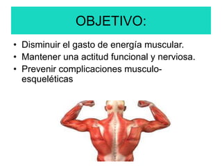 OBJETIVO:
• Disminuir el gasto de energía muscular.
• Mantener una actitud funcional y nerviosa.
• Prevenir complicaciones musculo-
esqueléticas
 