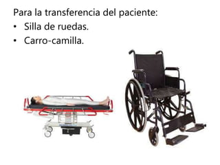 Para la transferencia del paciente:
• Silla de ruedas.
• Carro-camilla.
 