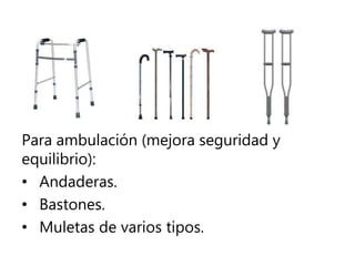 Para ambulación (mejora seguridad y
equilibrio):
• Andaderas.
• Bastones.
• Muletas de varios tipos.
 