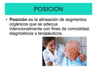 POSICION
• Posición es la alineación de segmentos
orgánicos que se adecua
intencionalmente con fines de comodidad,
diagnósticos o terapéuticos.
 