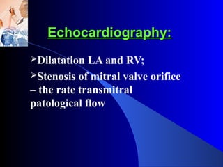 Echocardiography:Echocardiography:
Dilatation LA and RV;
Stenosis of mitral valve orifice
– the rate transmitral
patological flow
 