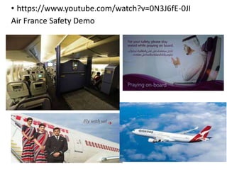 • https://www.youtube.com/watch?v=0N3J6fE-0JI
Air France Safety Demo
 