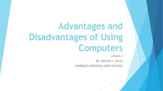 Advantages and
Disadvantages of Using
Computers
Lesson 3
By: Manolo L. Giron
ZAMBALES NATIONAL HIGH SCHOOL
 