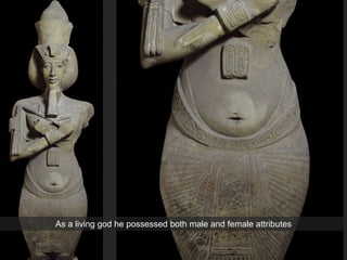 As a living god he possessed both male and female attributes
 