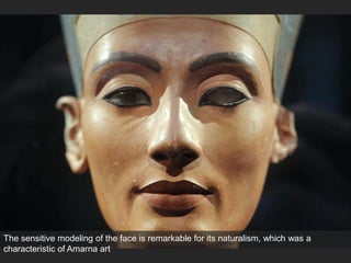 The sensitive modeling of the face is remarkable for its naturalism, which was a
characteristic of Amarna art
 