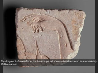 This fragment of a relief from the Amarna period shows a hand rendered in a remarkably
lifelike manner
 