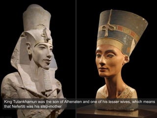 King Tutankhamun was the son of Alhenaten and one of his lesser wives, which means
that Nefertiti was his step-mother
 