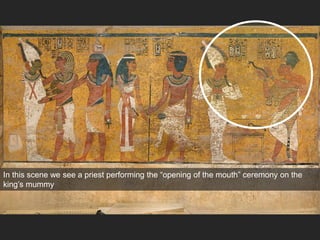In this scene we see a priest performing the “opening of the mouth” ceremony on the
king’s mummy
 
