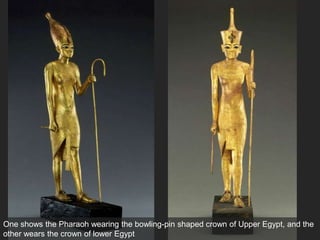 One shows the Pharaoh wearing the bowling-pin shaped crown of Upper Egypt, and the
other wears the crown of lower Egypt
 