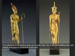 The influence of the Amarna style can be seen here, too, in the soft swelling hips, and
slightly androgynous treatment of the body
 