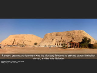 Mortuary Temple of Ramses II, Abu Simbel
19th Dynasty, c. 1290-1224 BCE
Ramses’ greatest achievement was the Mortuary Temples he erected at Abu Simbel for
himself, and his wife Nefertari
 