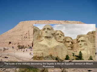 The scale of the statues decorating the façade is like an Egyptian version of Mount
Rushmore
 