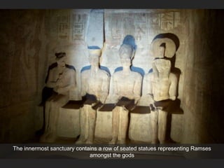 The innermost sanctuary contains a row of seated statues representing Ramses
amongst the gods
 