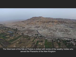 The West bank of the Nile at Thebes is dotted with tombs of the wealthy nobles who
served the Pharaohs of the New Kingdom
 