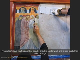 Image source: http://www.gsinai.com/icon-workshop-home/
Fresco technique involves painting directly onto the plaster wall, and is less costly than
relief carvings
 