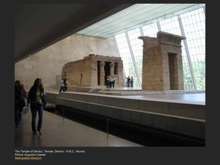 Roman Period
The Temple of Dendur, Temple, Dendur, 15 B.C.; Roman
Period, Augustus Caesar
Metropolitan Museum
 
