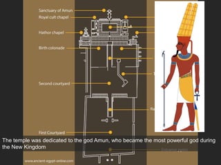 The temple was dedicated to the god Amun, who became the most powerful god during
the New Kingdom
 