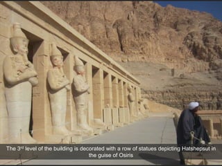 The 3rd level of the building is decorated with a row of statues depicting Hatshepsut in
the guise of Osiris
 
