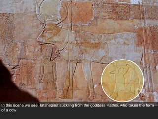 In this scene we see Hatshepsut suckling from the goddess Hathor, who takes the form
of a cow
 