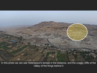 In this photo we can see Hatshepsut’s temple in the distance, and the craggy cliffs of the
Valley of the Kings behind it
 