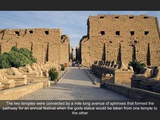 The two temples were connected by a mile long avenue of sphinxes that formed the
pathway for an annual festival when the gods statue would be taken from one temple to
the other
 