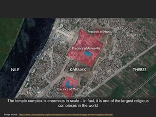 Image source: https://www.khanacademy.org/humanities/ancient-art-civilizations/egypt-art/new-kingdom/a/karnak
The temple complex is enormous in scale – in fact, it is one of the largest religious
complexes in the world
 