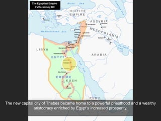 The new capital city of Thebes became home to a powerful priesthood and a wealthy
aristocracy enriched by Egypt’s increased prosperity.
 