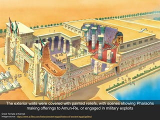 Great Temple at Karnak
Image source: https://www.q-files.com/history/ancient-egypt/history-of-ancient-egypt/gallery/
The exterior walls were covered with painted reliefs, with scenes showing Pharaohs
making offerings to Amun-Re, or engaged in military exploits
 