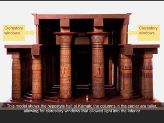 This model shows the hypostyle hall at Karnak; the columns in the center are taller,
allowing for clerestory windows that allowed light into the interior
Clerestory
windows
Clerestory
windows
 
