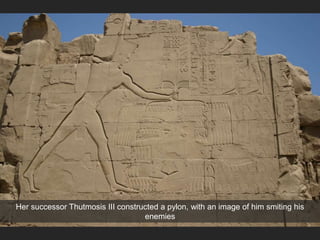 Her successor Thutmosis III constructed a pylon, with an image of him smiting his
enemies
 