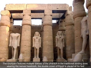 The courtyard features multiple statues of the pharaoh in the traditional striding pose,
wearing the nemes headcloth; the double crown of Egypt is placed at his feet
 