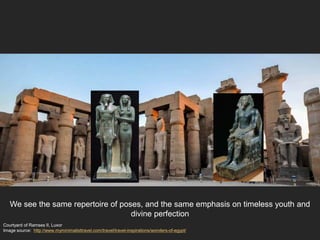 Courtyard of Ramses II, Luxor
Image source: http://www.myminimalisttravel.com/travel/travel-inspirations/wonders-of-egypt/
We see the same repertoire of poses, and the same emphasis on timeless youth and
divine perfection
 