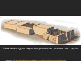 Image source: http://www.nationalgeographic.com/magazine/2017/05/akhenaten-revolutionary-egypt-king-art-architecture/
While traditional Egyptian temples were generally roofed, with some open courtyards
 