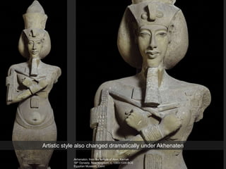 Akhenaton, from the temple of Aton, Karnak
18th Dynasty, New Kingdom, c. 1353-1335 BCE
Egyptian Museum, Cairo
Artistic style also changed dramatically under Akhenaten
 